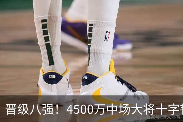 晋级八强！4500万中场大将十字韧带重伤长期缺阵 英超劲旅同遭重击