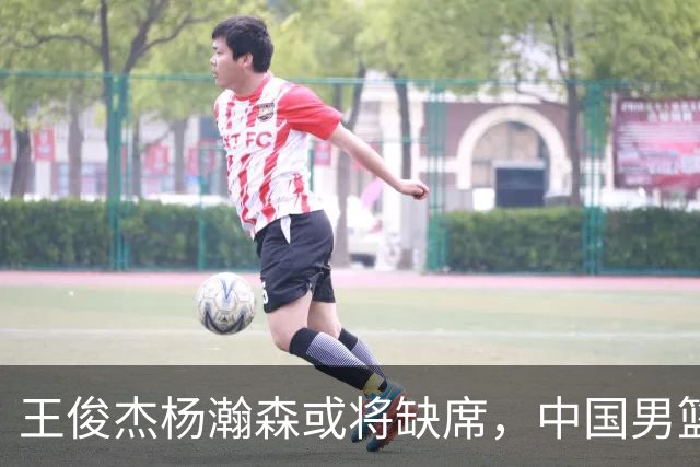 王俊杰杨瀚森或将缺席，中国男篮出线告急，郭士强手里还有牌吗